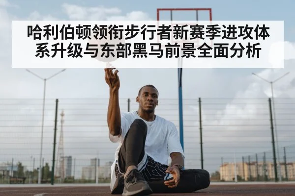哈利伯顿领衔步行者新赛季进攻体系升级与东部黑马前景全面分析
