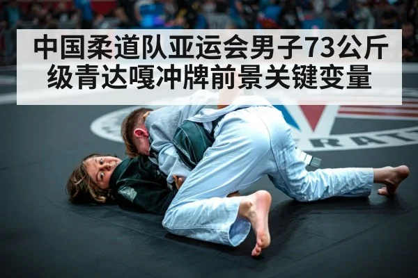 中国柔道队亚运会男子73公斤级青达嘎冲牌前景关键变量
