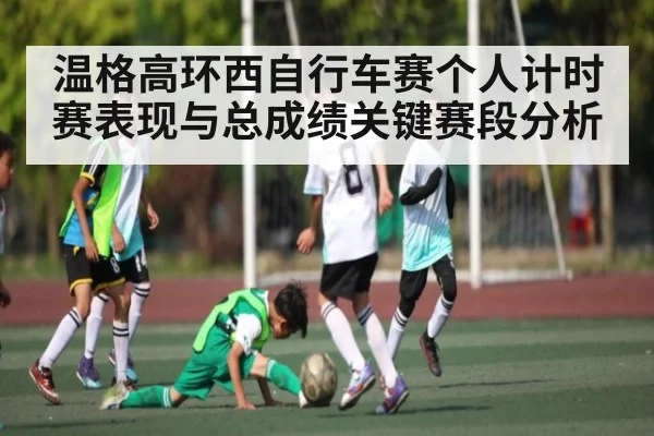 温格高环西自行车赛个人计时赛表现与总成绩关键赛段分析
