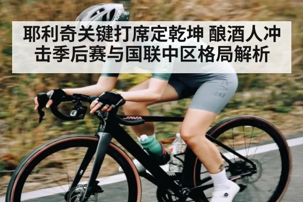 耶利奇关键打席定乾坤 酿酒人冲击季后赛与国联中区格局解析
