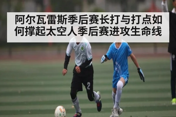 阿尔瓦雷斯季后赛长打与打点如何撑起太空人季后赛进攻生命线