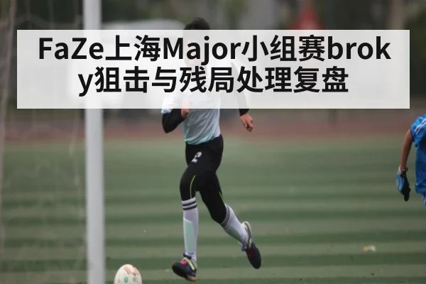 FaZe上海Major小组赛broky狙击与残局处理复盘